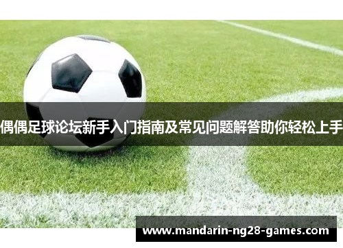 偶偶足球论坛新手入门指南及常见问题解答助你轻松上手