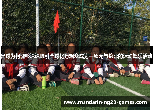 足球为何能够深深吸引全球亿万观众成为一项无与伦比的运动娱乐活动