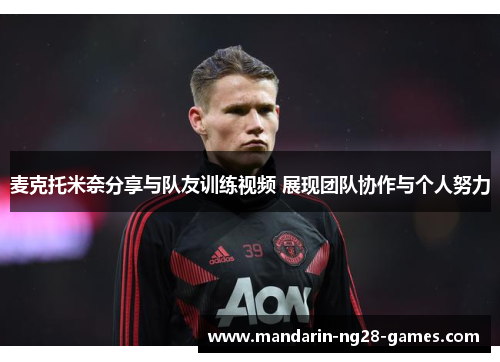 麦克托米奈分享与队友训练视频 展现团队协作与个人努力