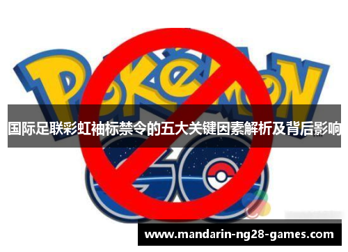 国际足联彩虹袖标禁令的五大关键因素解析及背后影响