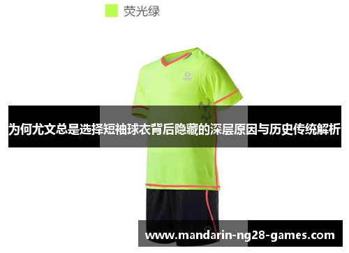 为何尤文总是选择短袖球衣背后隐藏的深层原因与历史传统解析