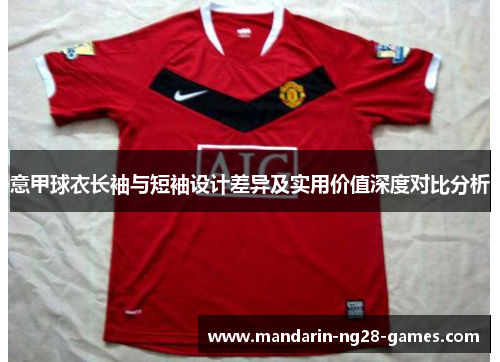 意甲球衣长袖与短袖设计差异及实用价值深度对比分析 意甲球衣长袖与短袖设计差异及实用价值深度对比分析