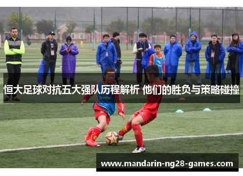 恒大足球对抗五大强队历程解析 他们的胜负与策略碰撞