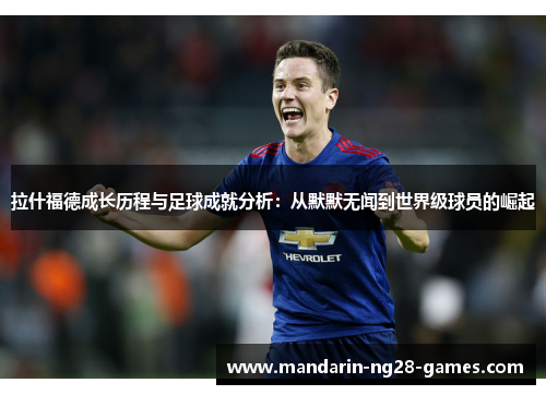 拉什福德成长历程与足球成就分析：从默默无闻到世界级球员的崛起