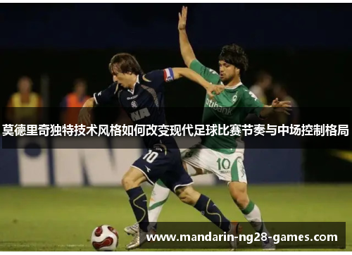 莫德里奇独特技术风格如何改变现代足球比赛节奏与中场控制格局