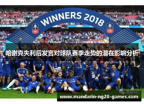 哈谢克失利后发言对球队赛季走势的潜在影响分析 哈谢克失利后发言对球队赛季走势的潜在影响分析