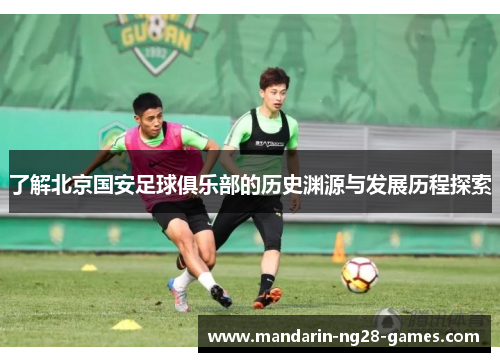 了解北京国安足球俱乐部的历史渊源与发展历程探索