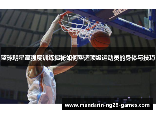 篮球明星高强度训练揭秘如何塑造顶级运动员的身体与技巧