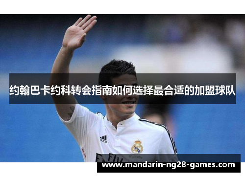约翰巴卡约科转会指南如何选择最合适的加盟球队 约翰巴卡约科转会指南如何选择最合适的加盟球队