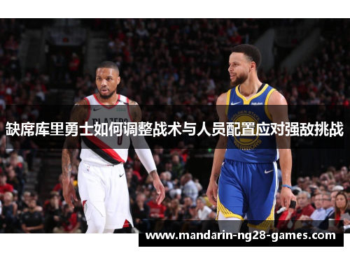 缺席库里勇士如何调整战术与人员配置应对强敌挑战 缺席库里勇士如何调整战术与人员配置应对强敌挑战