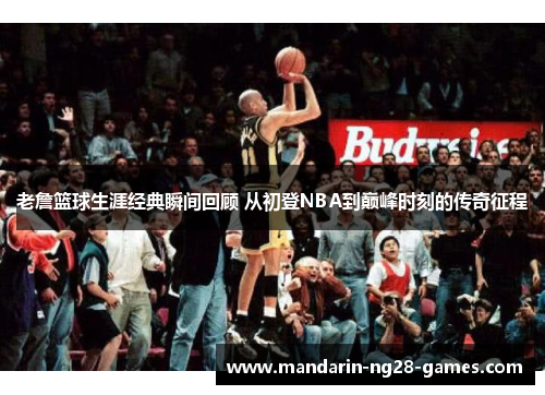 老詹篮球生涯经典瞬间回顾 从初登NBA到巅峰时刻的传奇征程