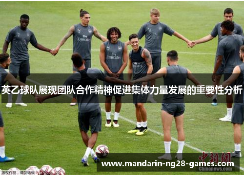 英乙球队展现团队合作精神促进集体力量发展的重要性分析 英乙球队展现团队合作精神促进集体力量发展的重要性分析