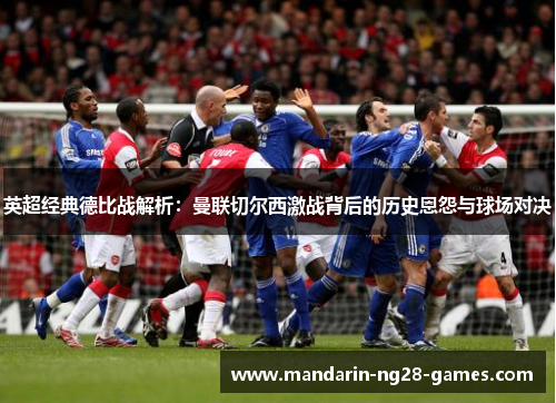 英超经典德比战解析：曼联切尔西激战背后的历史恩怨与球场对决