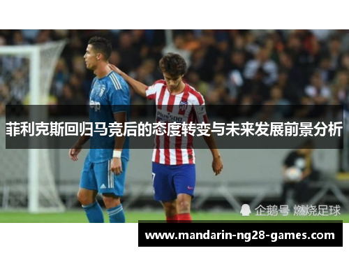 菲利克斯回归马竞后的态度转变与未来发展前景分析