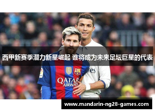 西甲新赛季潜力新星崛起 谁将成为未来足坛巨星的代表