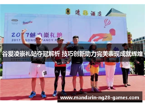 谷爱凌崇礼站夺冠解析 技巧创新助力完美表现成就辉煌