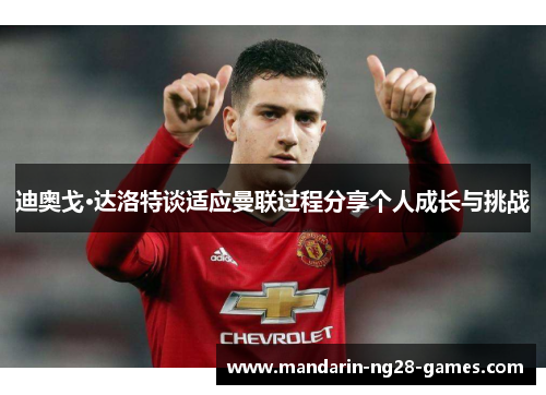 迪奥戈·达洛特谈适应曼联过程分享个人成长与挑战 迪奥戈·达洛特谈适应曼联过程分享个人成长与挑战