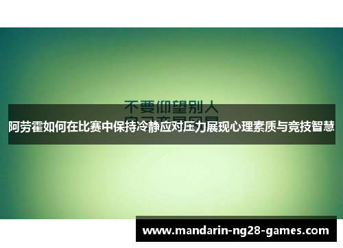 阿劳霍如何在比赛中保持冷静应对压力展现心理素质与竞技智慧