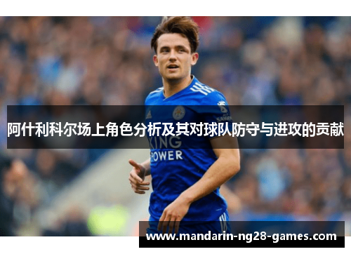 阿什利科尔场上角色分析及其对球队防守与进攻的贡献 阿什利科尔场上角色分析及其对球队防守与进攻的贡献
