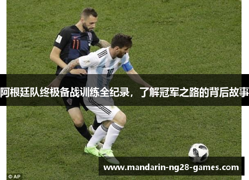 阿根廷队终极备战训练全纪录，了解冠军之路的背后故事
