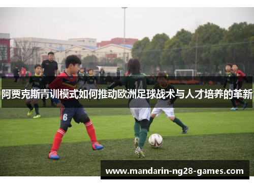 阿贾克斯青训模式如何推动欧洲足球战术与人才培养的革新