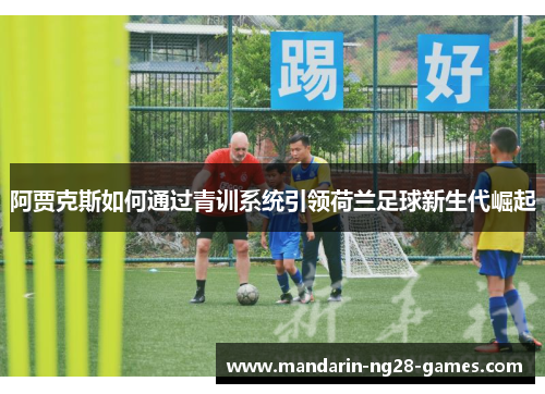 阿贾克斯如何通过青训系统引领荷兰足球新生代崛起