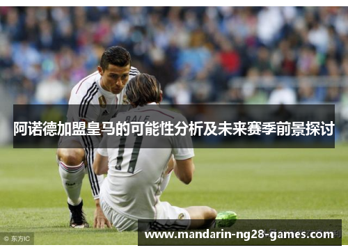 阿诺德加盟皇马的可能性分析及未来赛季前景探讨