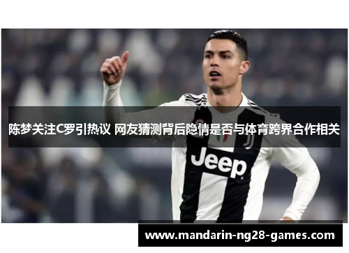 陈梦关注C罗引热议 网友猜测背后隐情是否与体育跨界合作相关