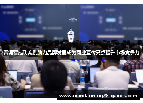 青训营成功案例助力品牌发展成为商业宣传亮点提升市场竞争力