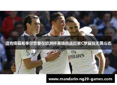 捷克锋霸希季尔誓要在欧洲杯赛场挑战巨星C罗展现无畏斗志