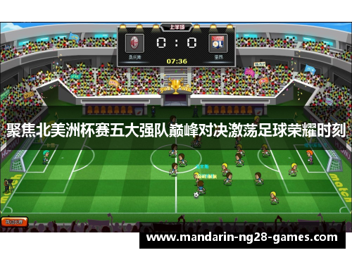 聚焦北美洲杯赛五大强队巅峰对决激荡足球荣耀时刻