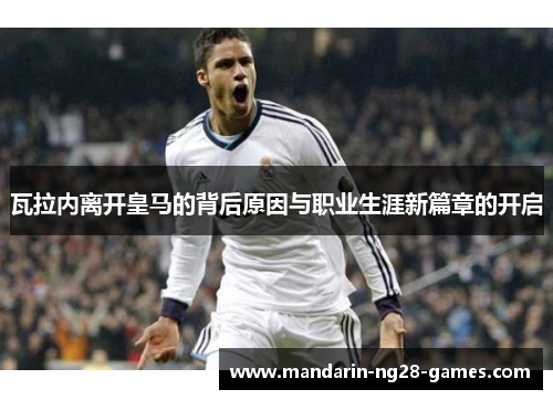 瓦拉内离开皇马的背后原因与职业生涯新篇章的开启