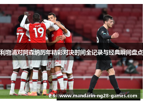 利物浦对阿森纳历年精彩对决时间全记录与经典瞬间盘点 利物浦对阿森纳历年精彩对决时间全记录与经典瞬间盘点