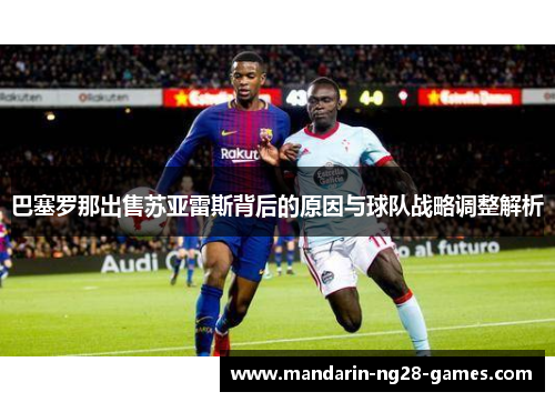 巴塞罗那出售苏亚雷斯背后的原因与球队战略调整解析