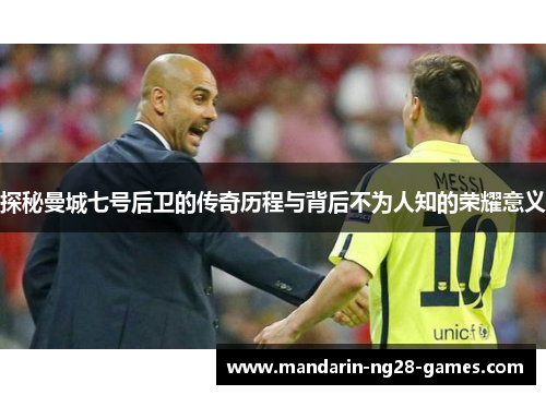 探秘曼城七号后卫的传奇历程与背后不为人知的荣耀意义