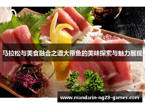 马拉松与美食融合之道大带鱼的美味探索与魅力展现