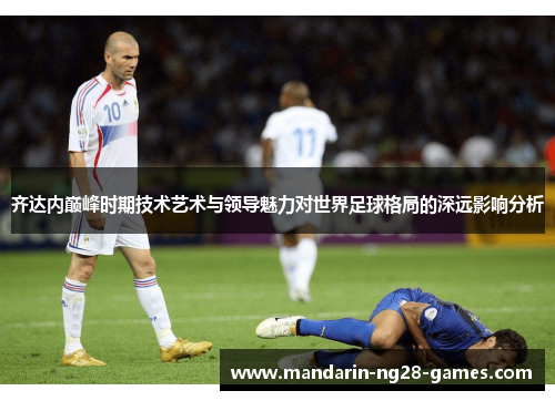 齐达内巅峰时期技术艺术与领导魅力对世界足球格局的深远影响分析