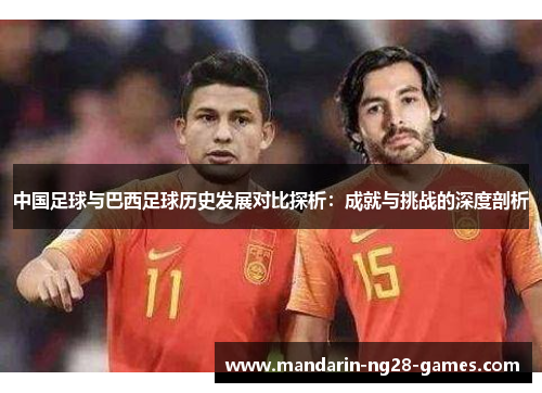 中国足球与巴西足球历史发展对比探析：成就与挑战的深度剖析