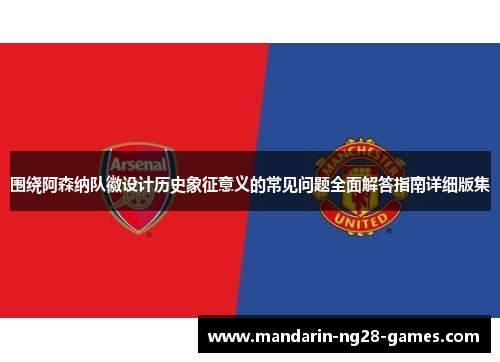 围绕阿森纳队徽设计历史象征意义的常见问题全面解答指南详细版集 围绕阿森纳队徽设计历史象征意义的常见问题全面解答指南详细版集