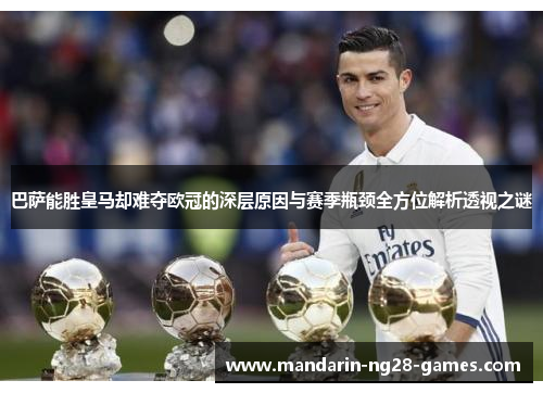 巴萨能胜皇马却难夺欧冠的深层原因与赛季瓶颈全方位解析透视之谜 巴萨能胜皇马却难夺欧冠的深层原因与赛季瓶颈全方位解析透视之谜