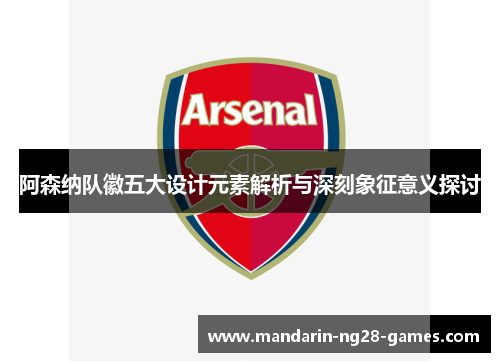 阿森纳队徽五大设计元素解析与深刻象征意义探讨