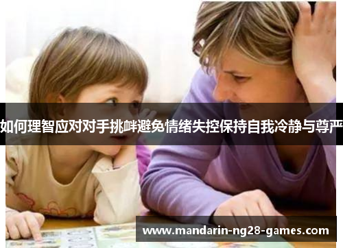 如何理智应对对手挑衅避免情绪失控保持自我冷静与尊严 如何理智应对对手挑衅避免情绪失控保持自我冷静与尊严
