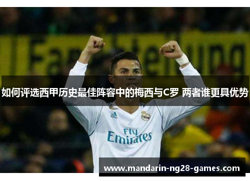 如何评选西甲历史最佳阵容中的梅西与C罗 两者谁更具优势