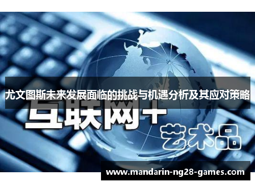 尤文图斯未来发展面临的挑战与机遇分析及其应对策略