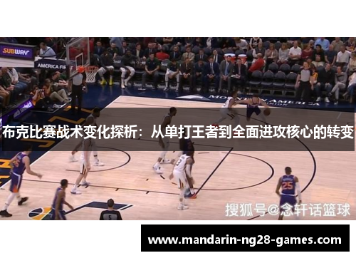 布克比赛战术变化探析:从单打王者到全面进攻核心的转变 布克比赛战术变化探析:从单打王者到全面进攻核心的转变