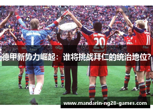 德甲新势力崛起：谁将挑战拜仁的统治地位？