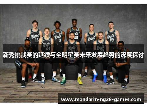 新秀挑战赛的延续与全明星赛未来发展趋势的深度探讨