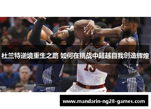杜兰特逆境重生之路 如何在挑战中超越自我创造辉煌