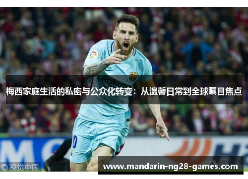 梅西家庭生活的私密与公众化转变：从温馨日常到全球瞩目焦点
