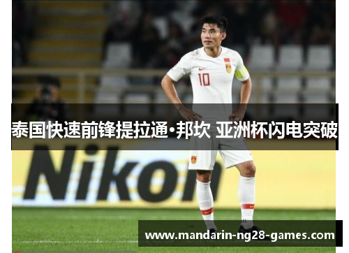 泰国快速前锋提拉通·邦坎 亚洲杯闪电突破 泰国快速前锋提拉通·邦坎 亚洲杯闪电突破